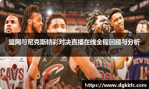 篮网与尼克斯精彩对决直播在线全程回顾与分析