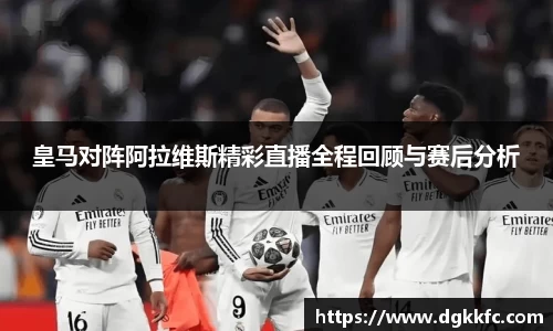 皇马对阵阿拉维斯精彩直播全程回顾与赛后分析